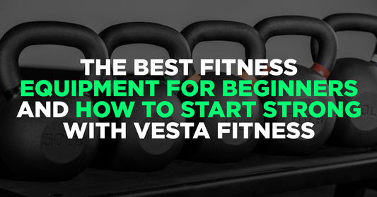The Best Fitness Equipment for Beginners and How to Start Strong with Vesta Fitness